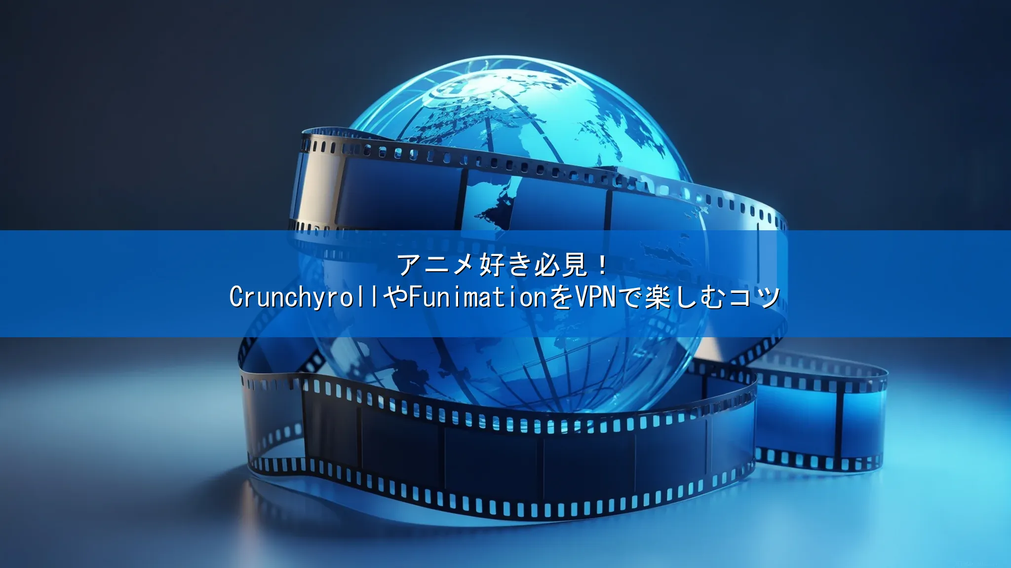 アニメ好き必見！CrunchyrollやFunimationをVPNで楽しむコツ