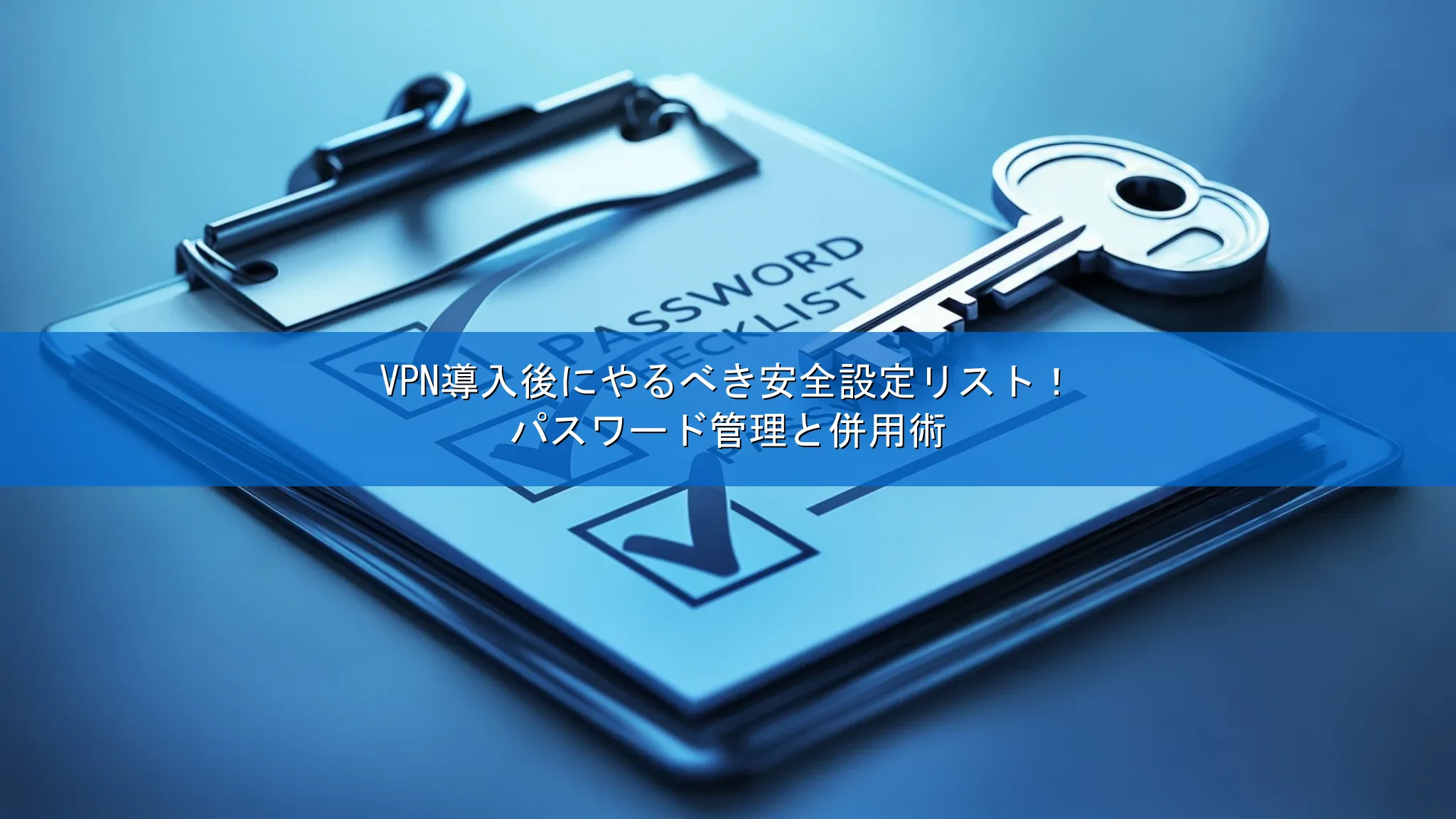 VPN導入後にやるべき安全設定リスト！パスワード管理と併用術