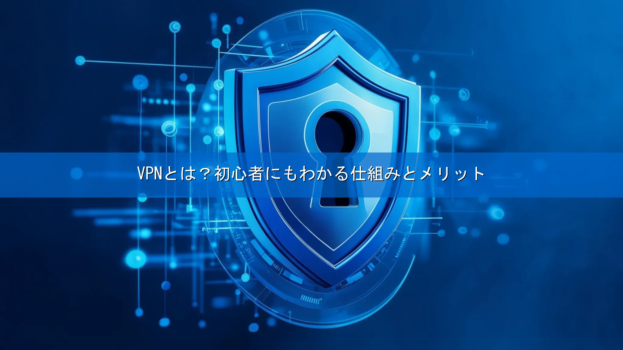 VPNとは？初心者にもわかる仕組みとメリット